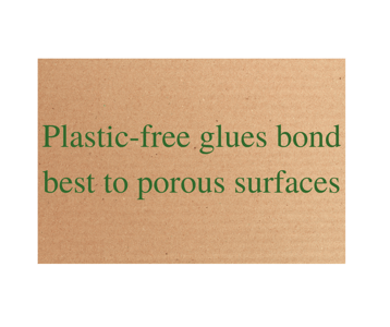 Plastic-free glues bond best to porous surfaces.
