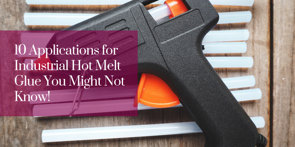 10 Applications for Industrial Hot Melt Glue You Might Not Know!