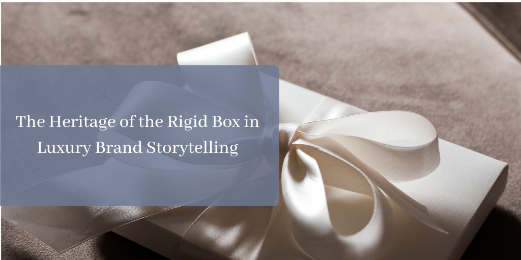 The Heritage of the Rigid Box in Luxury Brand Storytelling