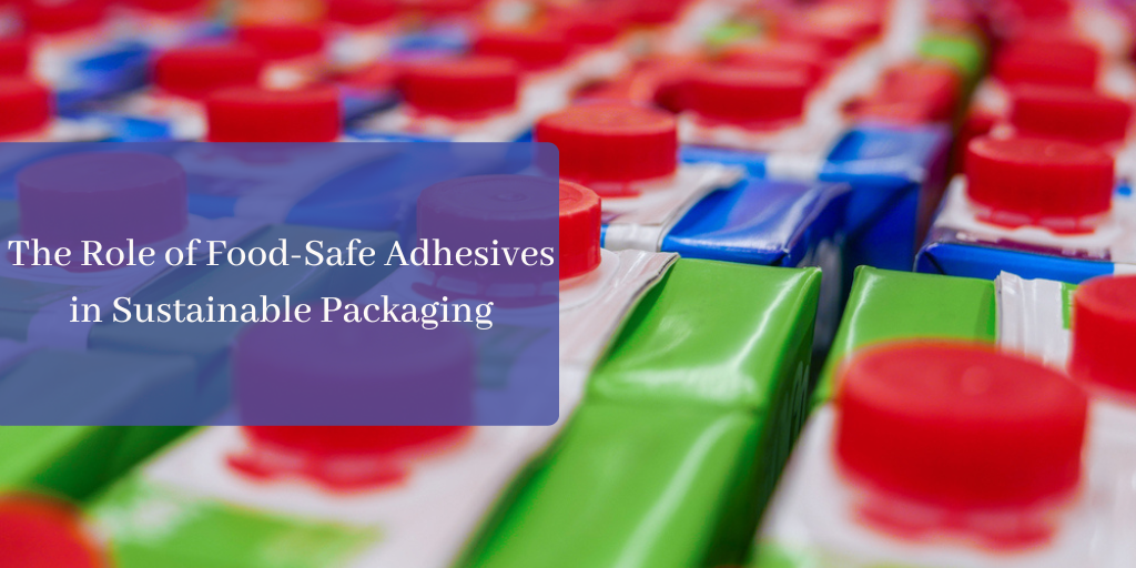 The Role of Food-Safe Adhesives in Sustainable Packaging